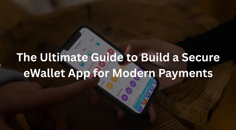 The Ultimate Guide to Build a Secure eWallet App for Modern Payments